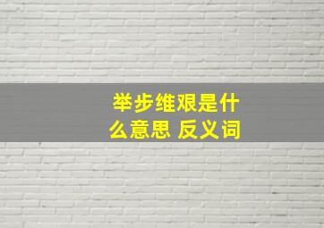 举步维艰是什么意思 反义词